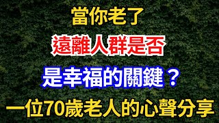 當你老了，遠離人群是否是幸福的關鍵？一位70歲老人的心聲分享【幸福老人生】#人生智慧#幸福老人生#人老了之後