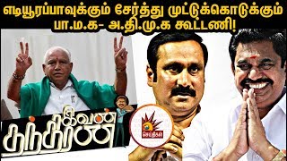 எடியூரப்பாவுக்கும் சேர்த்து முட்டுக்கொடுக்கும் பா.ம.க- அ.தி.மு.க கூட்டணி! | IvanThanthiran