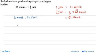 Sederhanakan perbandingan-perbandingan berikut!35 menit : 1 1/2 jam