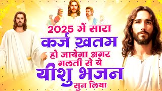 2025 में सारा कर्ज ख़तम हो जायेगा अगर गलती से ये यीशु भजन सुन लिया | Yeshu New Bhajan | Jesus Songs