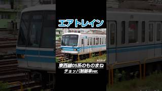 東京メトロ東西線05系チョッパ制御車のモノマネ【エアトレイン】 #ものまね #モノマネ #電車 #鉄道 #東京メトロ #05系