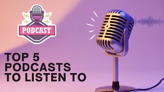Top 5 PODCASTS To Listen To