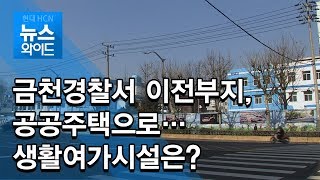 금천경찰서 이전부지, 공공주택으로…생활여가시설은? / 관악 현대HCN