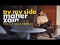 Maher Zain - By My Side (Vocals Only) | ماهر زين | بدون موسيقى | Audio