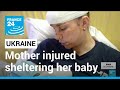 Bloodshed in Ukraine: Mother injured while sheltering her baby from shrapnel • FRANCE 24 English