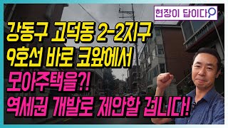 강동구 고덕동 2-2지구 9호선 바로 코앞에서 모아주택을?! 역세권 개발로 제안할 겁니다!