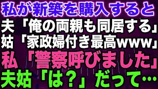 【スカッと総集編】私が新築を購入すると、夫「俺の両親も同居する」姑「家政婦付き最高www」私「警察呼びました」夫姑「は？」だって…