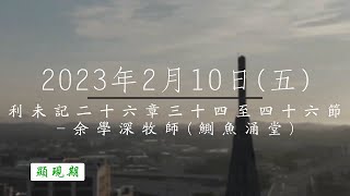 【主道日嘗】2023/2/10(五) 利未記二十六34-46 - 余學深牧師(鰂魚涌堂)