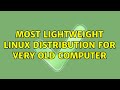 Ubuntu: most lightweight linux distribution for very old computer (2 Solutions!!)