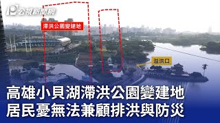 高雄小貝湖滯洪公園變建地 居民憂無法兼顧排洪與防災｜20241105 公視晚間新聞