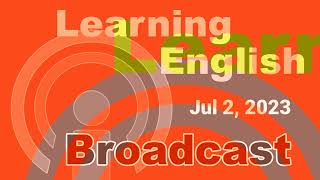 20230702 VOA Learning English Broadcast