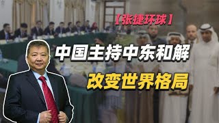 【张捷环球】中国主持中东和解改变世界格局