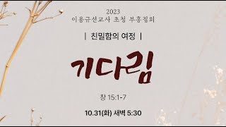 231031 부흥집회(이용규선교사 - 친밀함의 여정 - 기다림 / 창 15:1-7) 23.10.31.충성교회