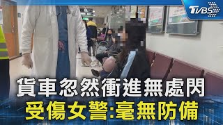 貨車忽然衝進無處閃 受傷女警:毫無防備｜TVBS新聞 @TVBSNEWS02