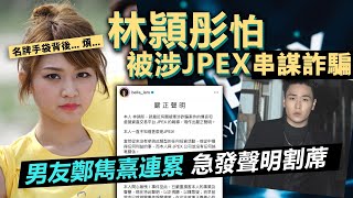 林頴彤怕被涉JPEX串謀詐騙「男友」鄭雋熹連累急發聲明割蓆