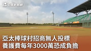 亞太棒球村招商無人投標 養護費每年3000萬恐成負擔｜20241016 公視中晝新聞