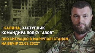 Звернення заступника командира полку «Азов», друга Калини, із Маріуполя станом на вечір 22.03.2022