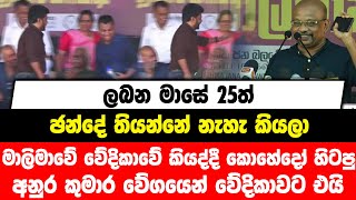 ලබන මාසේ 25ත් ඡන්දේ තියන්නේ නැහැ කියලා මාලිමාවේ වේදිකාවේ කියද්දී ,කොහේදෝ හිටපු අනුර වේගයෙන් වේදිකාවට