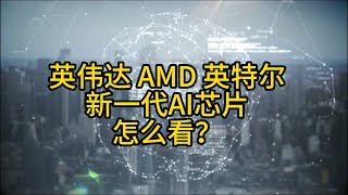 巨头再度角逐AI赛场！英伟达、AMD、英特尔新一代AI芯片怎么看？