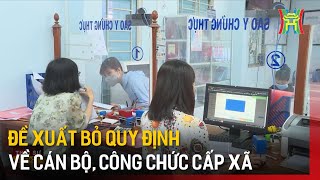 Đề xuất bỏ quy định về cán bộ, công chức cấp xã | Tin tức