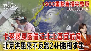 【1900重點直播完整版】卡努暴風圈逼近北北基宜戒備　北京洪患來不及跑24H抱樹求生20230802｜TVBS新聞@TVBSNEWS01