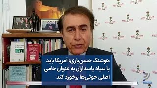 هوشنگ حسن‌یاری: آمریکا باید با سپاه پاسداران به عنوان حامی اصلی حوثی‌ها برخورد کند