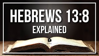 HEBREWS 13:8 Explained - What Does The Bible Verse HEBREWS 13:8 [KJV] REALLY Mean?