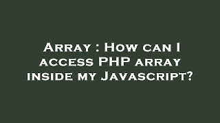 Array : How can I access PHP array inside my Javascript?