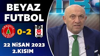 Beyaz Futbol 22 Nisan 2023 2.Kısım / Ümraniyespor 0-2 Beşiktaş