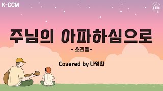 「주님의 아파하심으로/ 소리엘」*covered by 나영환 🎧