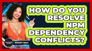 How Do You Resolve Npm Dependency Conflicts? - JavaScript Toolkit