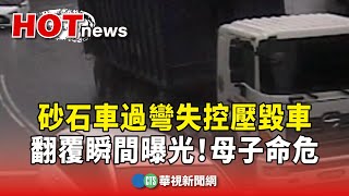 翻覆瞬間曝光！砂石車過彎失控壓毀車　母子命危｜華視新聞 20240310