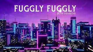 Fuggly fuggly (slow reverse)