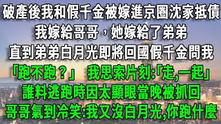 破產後我和假千金被嫁進京圈沈家抵債，我嫁給哥哥，她嫁給了弟弟，直到弟弟白月光即將回國假千金問我，｢跑不跑？｣ 我思索片刻:｢走,一起｣，誰料逃跑時因太顯眼當晚被抓回，哥哥冷笑:我又沒白月光,你跑什麼