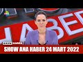 Show Ana Haber 24 Mart 2022