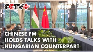 Chinese FM Holds Talks with Hungarian Counterpart on Enhancing Bilateral Ties