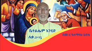 እስከ ቤተልሔም እንሂድ ፣ ሉቃ.2÷15 |በመ/ር ዓለማየሁ ሀብቴ|