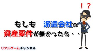 【派遣のお話】もしも　派遣会社の資産要件が無かったら・・・【リアルゲームチャンネル】