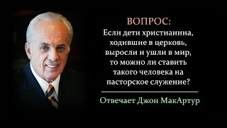 Дети христианина выросли и ушли в мир, может ли он быть пастором? (Джон МакАртур)