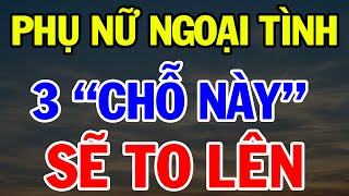 Phụ Nữ Ngoại Tình Chắc Chắn 3 CHỖ NÀY SẼ TO LÊN, Đàn Ông Nhìn Là Biết