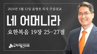 네 어머니라  (요 19:25-27) - 윤명호 목사 | 24. 5. 12. 주일