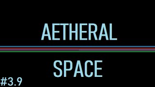 Discovering Aetheral Space #3.9