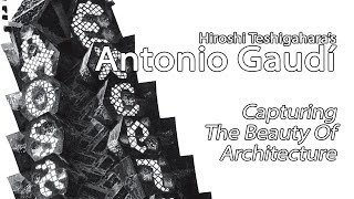 Antonio Gaudí - Capturing The Beauty Of Architecture