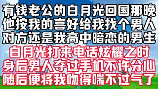 有钱老公的白月光回国那晚，他按着我的喜好给我找了个男人消遣。对方还是我高中时暗恋过的男生。白月光打来电话炫耀时，身后男人夺过手机，将我吻得喘不过气。#深夜讀書 #故事 #人生感悟 #情感故事#听书