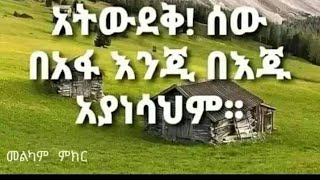 ለሠው ብለህ አታቀርቅር እሚፈልገው እሡን ነውና