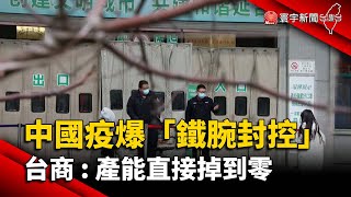 中國疫爆「鐵腕封控」 台商：產能直接掉到零@globalnewstw