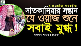 সাতকানিয়ার সন্তান যে ওয়াজ শুনে সবাই মুগ্ধ! মাওলানা শাহাদাত হোসাইন Mawlamna Sahadat Hosain #banglawaz