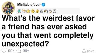 What's the weirdest favor a friend has ever asked you that went completely unexpected? [FULL STORY]