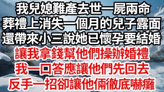 我兒媳難產去世一屍兩命，葬禮上消失一個月的兒子露面，還帶來小三說她已懷孕要結婚，讓我拿錢幫他們操辦婚禮，我一口答應讓他們先回去，反手一招卻讓他倆徹底嚇癱【倫理】【都市】