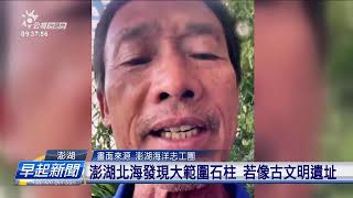 澎湖北海發現大範圍石柱 若像古文明遺址 | 公視台語台 | 20240925